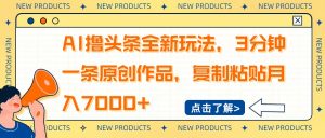 AI撸头条全新玩法，3分钟一条原创作品，复制粘贴月入7000+-知识创作