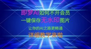 即梦AI如何不开会员，一键保存无水印图片，让你的AI之路更畅通，详细教学来啦-知识创作
