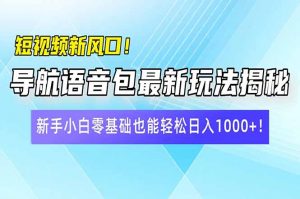 短视频新风口！导航语音包最新玩法揭秘，新手小白零基础也能轻松日入10...-知识创作
