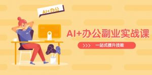 AI+办公副业实战课：从Excel到PPT，从行业分析到视频制作，一站式提升技能-知识创作