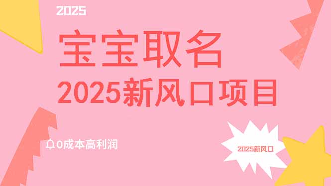 2025新风口项目宝宝取名，0成本高利润，附保姆级教程，月入过万不是梦-知识创作