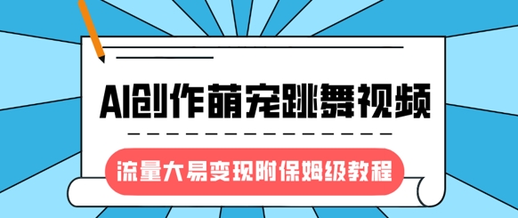 最新风口项目，AI创作萌宠跳舞视频，流量大易变现，附保姆级教程-知识创作