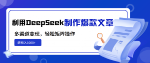 利用DeepSeek制作爆款文章，多渠道变现，轻松矩阵操作，轻松日入1000+-知识创作