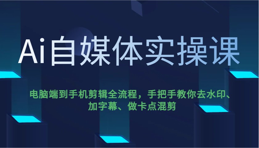Ai自媒体实操课，电脑端到手机剪辑全流程，手把手教你去水印、加字幕、做卡点混剪-知识创作