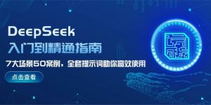 DeepSeek入门到精通指南，7大场景50案例，全套提示词助你高效使用-知识创作