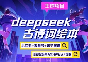 deepseek+小红书视频号+古诗词绘本，亲子赛道，高端宝妈粉，起号快每天五分钟，日入四位数-知识创作