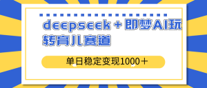 deepseek＋即梦AI玩转育儿赛道，单日稳定变现1000＋育儿赛道-知识创作