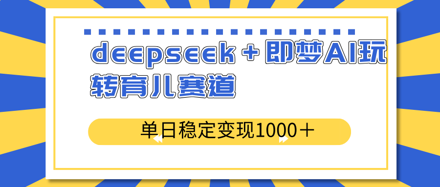 deepseek＋即梦AI玩转育儿赛道，单日稳定变现1000＋育儿赛道-知识创作