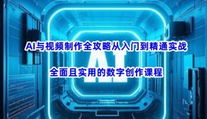 AI与视频制作全攻略从入门到精通实战，全面且实用的数字创作课程(更新3月)-知识创作
