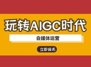 玩转AIGC时代-自媒体运营ai教程-知识创作