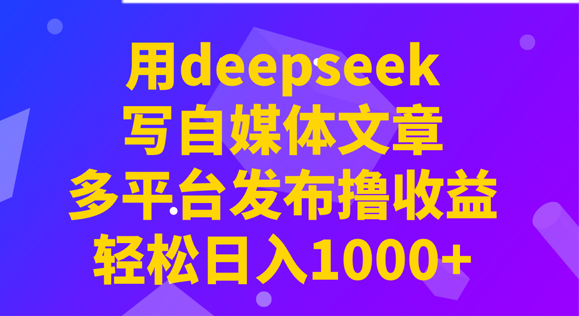 用deepseek写自媒体文章，多平台发布撸收益，轻松日入1000+！-知识创作