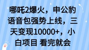哪吒2爆火，利用这波热度，申公豹语音包强势上线，三天变现10...-知识创作