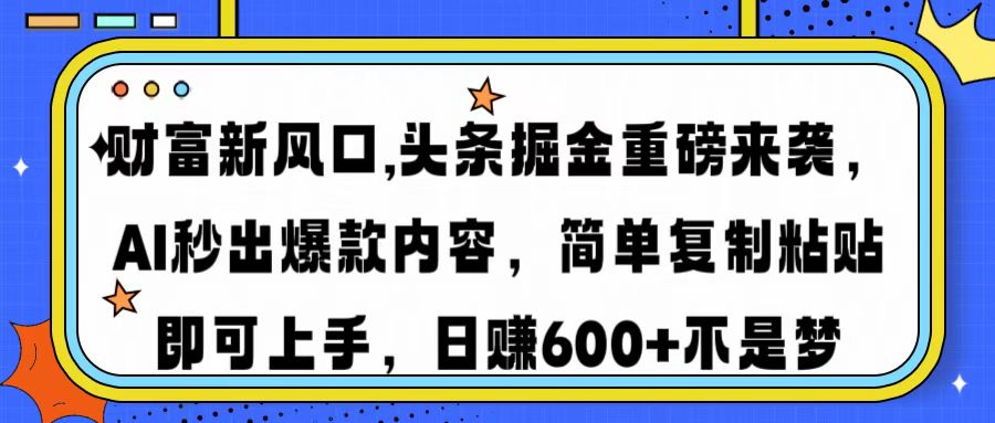 财富新风口,头条掘金重磅来袭AI秒出爆款内容简单复制粘贴即可上手，日…-知识创作