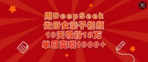 用DeepSeek做母女亲子视频，10天吸粉18万，单日变现多张-知识创作