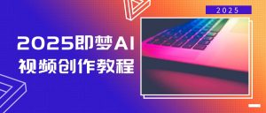 2025即梦AI视频创作教程，从零开始学做视频，文字图片生成视频轻松创作-知识创作