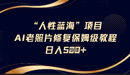 人性蓝海AI老照片修复项目保姆级教程，长期复购，轻松日入5张-知识创作