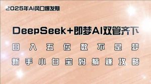 日入五位数不是梦，DeepSeek+即梦AI双管齐下，新手小白宝妈躺赚攻略-知识创作