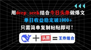 用deep seek结合今日头条做爆文，单日收益稳定破1000+，只需简单复制粘...-知识创作