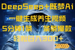 DeepSeek+既梦Ai生成养生视频，5分钟一条，条条爆款，轻松日入300+-知识创作