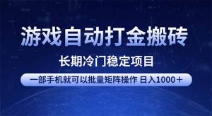游戏自动打金搬砖项目  一部手机也可批量矩阵操作 单日收入1000＋ 全部...-知识创作