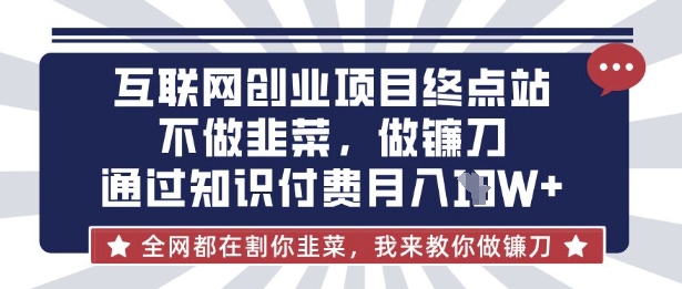 互联网创业尽头-不做韭菜，做镰刀，通过知识付费月入10个【揭秘】-知识创作
