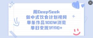 用DeepSeek做中式饮食计划视频，单条作品100W浏览，单日变现多张-知识创作
