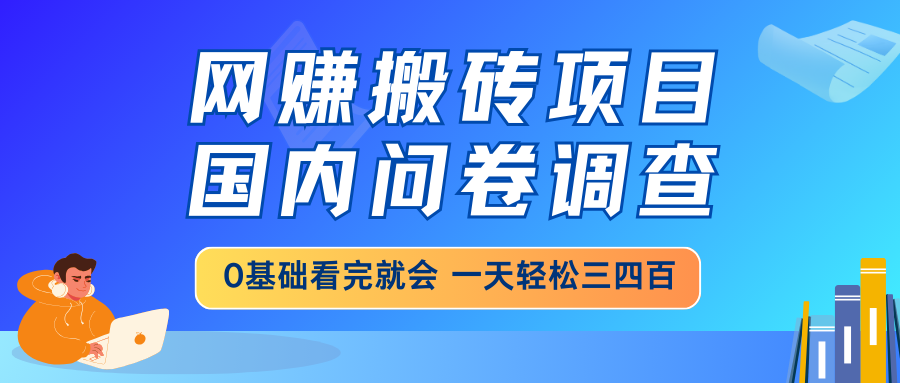 网赚搬砖项目，国内问卷调查，0基础看完就会 一天轻松三四百，靠谱副业…-知识创作