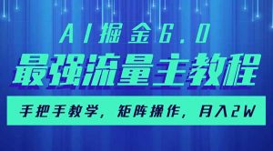 AI掘金6.0，最强流量主教程，手把手教学，矩阵操作，月入2w+-知识创作