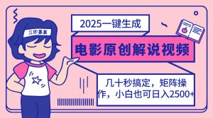2025最新一键生成原创电影解说视频，小白也可无脑矩阵操作，一天几分钟...-知识创作