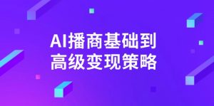 AI-播商基础到高级变现策略。通过详细拆解和讲解，实现商业变现。-知识创作