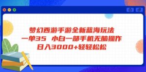 梦幻西游手游全新蓝海玩法 一单35 小白一部手机无脑操作 日入3000+轻轻...-知识创作