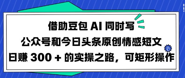 借助豆包AI同时写公众号和今日头条原创情感短文日入3张的实操之路，可矩形操作-知识创作