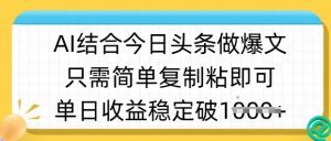 ai结合今日头条做半原创爆款视频，单日收益稳定多张，只需简单复制粘-知识创作