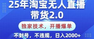 25年淘宝无人直播带货2.0.独家技术，开播爆单，纯小白易上手，不封号，不违规，日入多张【揭秘】-知识创作