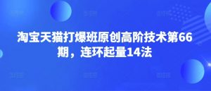 淘宝天猫打爆班原创高阶技术第66期，连环起量14法-知识创作