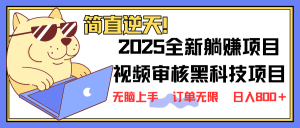 2025 全新视频审核黑科技项目登场，新手小白无脑上手5秒闭眼出单，订单...-知识创作