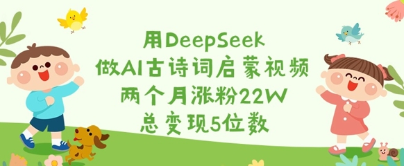 用DeepSeek做AI古诗词启蒙视频，两个月涨粉22W，总变现5位数-知识创作