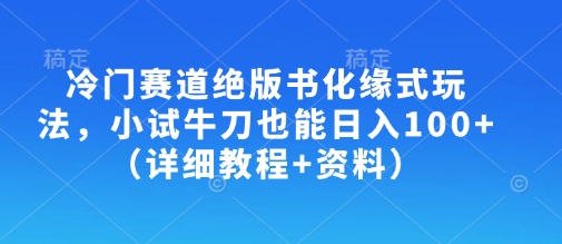 冷门赛道绝版书化缘式玩法，小试牛刀也能日入100+(详细教程+资料)-知识创作