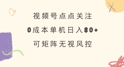 视频号点点关注，0成本单号80+，可矩阵，绿色正规，长期稳定【揭秘】-知识创作