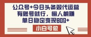 公众号+今日头条双代运营，有账号就行，单日稳定变现8张【揭秘】-知识创作