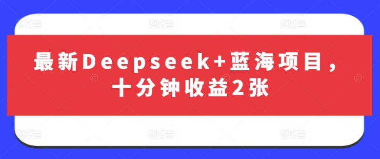 最新Deepseek+蓝海项目，十分钟收益2张-知识创作