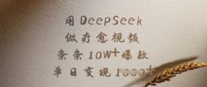 用DeepSeek做疗愈视频，条条10W+爆款，单日变现多张-知识创作