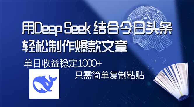 用DeepSeek结合今日头条，轻松制作爆款文章，单日稳定1000+，只需简单…-知识创作