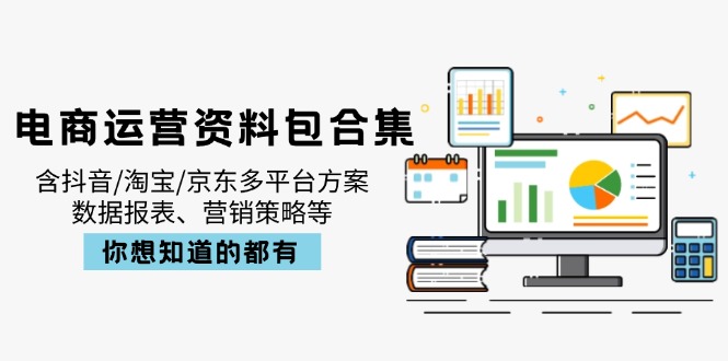 电商运营资料包合集，含抖音/淘宝/京东多平台方案，数据报表、营销策略等-知识创作