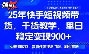 25年最新快手短视频带货，单日稳定变现900+，没有技术门槛，做就有收益-知识创作