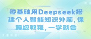 零基础用Deepseek搭建个人智能知识外脑，保姆级教程，一学就会-知识创作