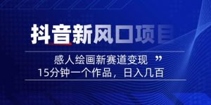 2025抖音新风口项目：感人绘画新赛道变现，15分钟一个作品，日入几百-知识创作