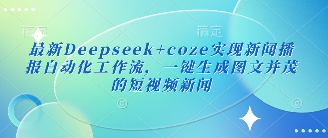 最新Deepseek+coze实现新闻播报自动化工作流，一键生成图文并茂的短视频新闻-知识创作