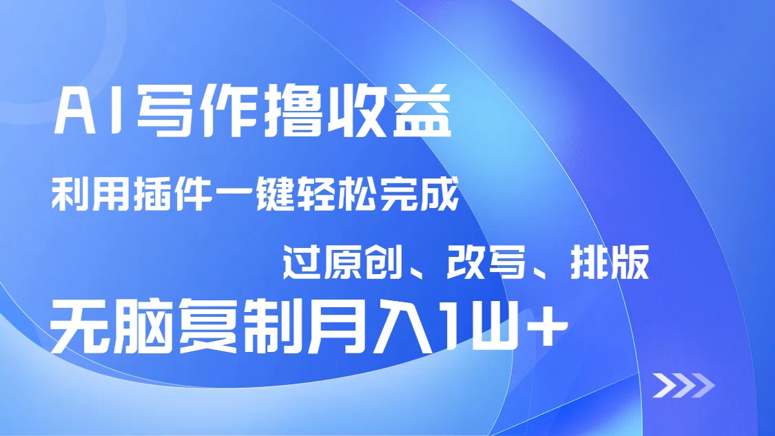 AI写作撸收益，利用插件改写排版100%过原创，小白无脑复制粘贴月入10000+-知识创作