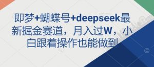 即梦+蝴蝶号+deepseek最新掘金赛道，月入过W，小白跟着操作也能做到-知识创作